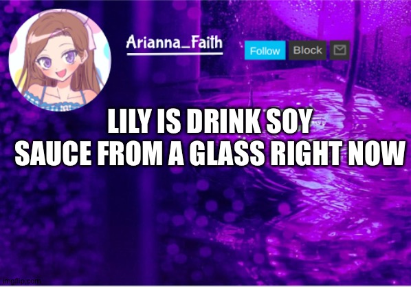 Btw | LILY IS DRINK SOY SAUCE FROM A GLASS RIGHT NOW | image tagged in aria temp | made w/ Imgflip meme maker