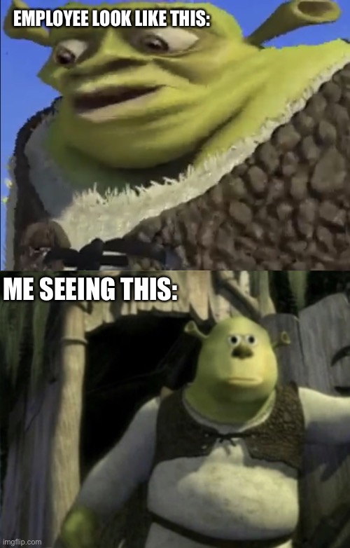 Worried Shrek Face Swap | EMPLOYEE LOOK LIKE THIS:; ME SEEING THIS: | image tagged in shrek worried,shocked shrek face swap,memes,odlc | made w/ Imgflip meme maker