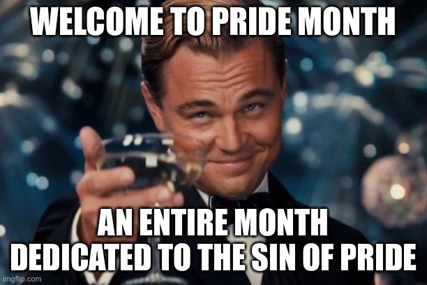 Leonardo Dicaprio Cheers | WELCOME TO PRIDE MONTH; AN ENTIRE MONTH DEDICATED TO THE SIN OF PRIDE | image tagged in memes,leonardo dicaprio cheers | made w/ Imgflip meme maker