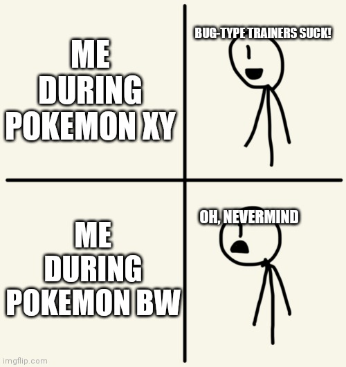 ...Well maybe not all of them | ME DURING POKEMON XY; BUG-TYPE TRAINERS SUCK! ME DURING POKEMON BW; OH, NEVERMIND | image tagged in never mind then stick man | made w/ Imgflip meme maker