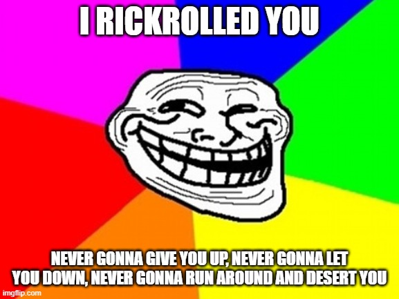 Troll Face Colored Meme | I RICKROLLED YOU NEVER GONNA GIVE YOU UP, NEVER GONNA LET YOU DOWN, NEVER GONNA RUN AROUND AND DESERT YOU | image tagged in memes,troll face colored | made w/ Imgflip meme maker