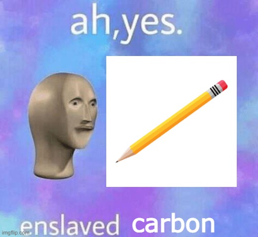 carbon | image tagged in pencil,ah yes enslaved,meme man | made w/ Imgflip meme maker