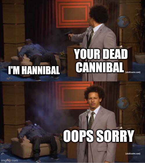 Lol | YOUR DEAD CANNIBAL; I'M HANNIBAL; OOPS SORRY | image tagged in memes,who killed hannibal | made w/ Imgflip meme maker