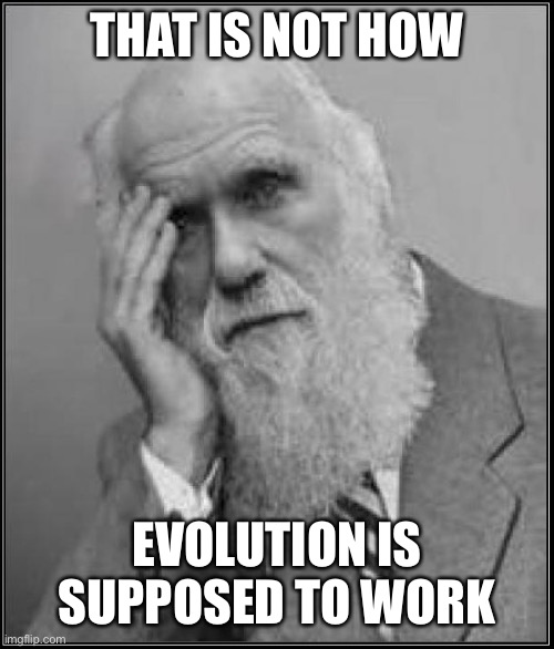 darwin facepalm | THAT IS NOT HOW EVOLUTION IS SUPPOSED TO WORK | image tagged in darwin facepalm | made w/ Imgflip meme maker