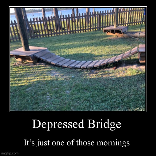 sad bridge of the Depresso Land | image tagged in funny,demotivationals | made w/ Imgflip demotivational maker