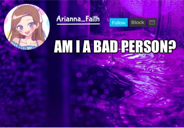 *Other than me showing Lily ducks :)* | AM I A BAD PERSON? | image tagged in aria temp | made w/ Imgflip meme maker