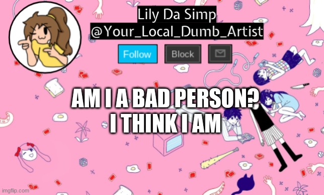 AM I A BAD PERSON?
I THINK I AM | image tagged in omori temp 2 | made w/ Imgflip meme maker