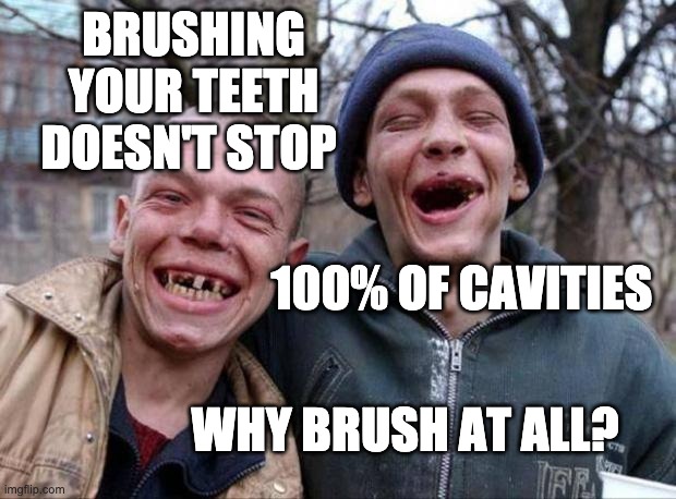 No teeth | BRUSHING YOUR TEETH DOESN'T STOP 100% OF CAVITIES WHY BRUSH AT ALL? | image tagged in no teeth | made w/ Imgflip meme maker