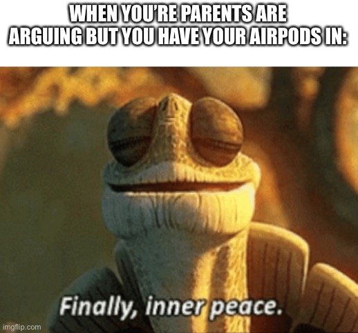 Ah yes, inner peace | WHEN YOU’RE PARENTS ARE ARGUING BUT YOU HAVE YOUR AIRPODS IN: | image tagged in finally inner peace,memes,airpods | made w/ Imgflip meme maker