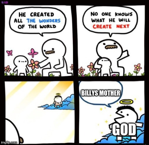yep he needs a mother to exsist | BILLYS MOTHER; GOD | image tagged in billy god | made w/ Imgflip meme maker