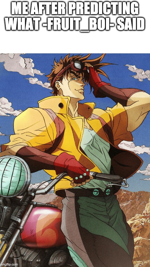 Joseph Joestar | ME AFTER PREDICTING WHAT -FRUIT_BOI- SAID | image tagged in joseph joestar | made w/ Imgflip meme maker