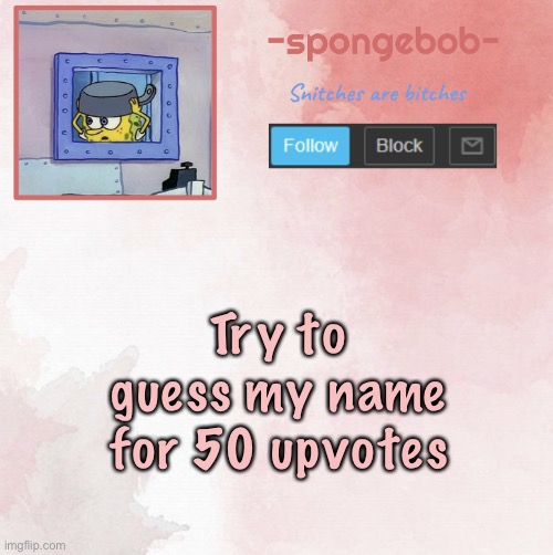 If you know my name you can’t participate | Try to guess my name for 50 upvotes | image tagged in sponge temp | made w/ Imgflip meme maker