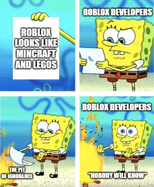 Spongebob Burning Paper | ROBLOX DEVELOPERS; ROBLOX LOOKS LIKE MINCRAFT AND LEGOS; ROBLOX DEVELOPERS; THE PIT OF IGNORANCE; "NOBODY WILL KNOW" | image tagged in spongebob burning paper | made w/ Imgflip meme maker