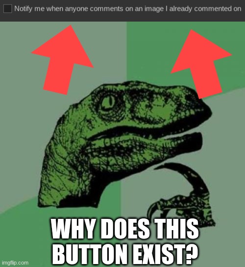 Why? | WHY DOES THIS BUTTON EXIST? | image tagged in memes,philosoraptor | made w/ Imgflip meme maker
