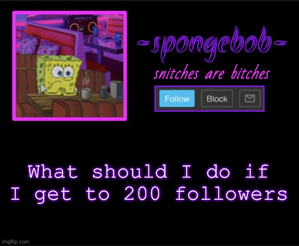 *cough* I did a voice reveal a while ago so no voice reveals | What should I do if I get to 200 followers | image tagged in sponge neon temp | made w/ Imgflip meme maker