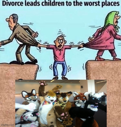 Well, yea | image tagged in divorce leads children to the worst places,furries,funny,memes,so true memes | made w/ Imgflip meme maker