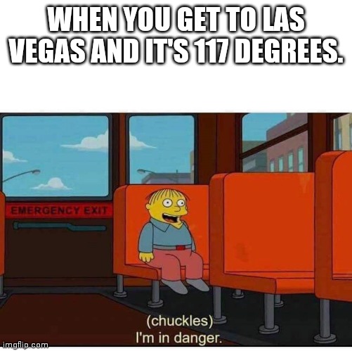 I'm in danger | WHEN YOU GET TO LAS VEGAS AND IT'S 117 DEGREES. | image tagged in i'm in danger | made w/ Imgflip meme maker