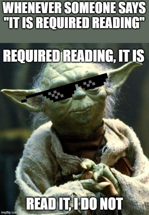 agreement rules | WHENEVER SOMEONE SAYS "IT IS REQUIRED READING"; REQUIRED READING, IT IS; READ IT, I DO NOT | image tagged in memes,star wars yoda | made w/ Imgflip meme maker