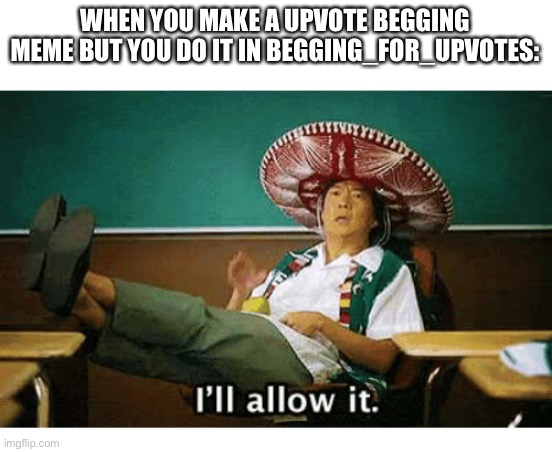 I’ll allow it | WHEN YOU MAKE A UPVOTE BEGGING MEME BUT YOU DO IT IN BEGGING_FOR_UPVOTES: | image tagged in i ll allow it,memes | made w/ Imgflip meme maker