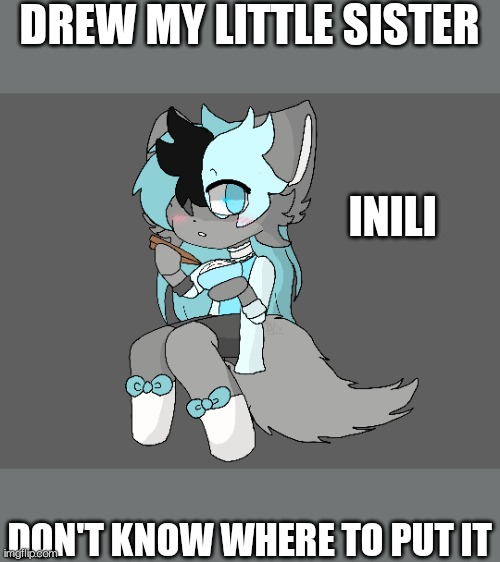 Idk where to put this (someone Draw her?) | DREW MY LITTLE SISTER; INILI; DON'T KNOW WHERE TO PUT IT | image tagged in fanart | made w/ Imgflip meme maker