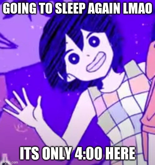 Ari called me lazy XD | GOING TO SLEEP AGAIN LMAO; ITS ONLY 4:00 HERE | image tagged in kel wave | made w/ Imgflip meme maker
