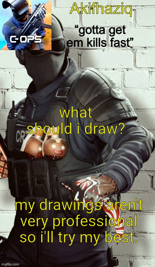 Akifhaziq critical ops temp | what should i draw? my drawings aren't very professional so i'll try my best. | image tagged in akifhaziq critical ops temp | made w/ Imgflip meme maker