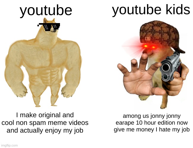 Buff Doge vs. Cheems Meme | youtube; youtube kids; I make original and cool non spam meme videos and actually enjoy my job; among us jonny jonny earape 10 hour edition now give me money I hate my job | image tagged in memes,buff doge vs cheems | made w/ Imgflip meme maker