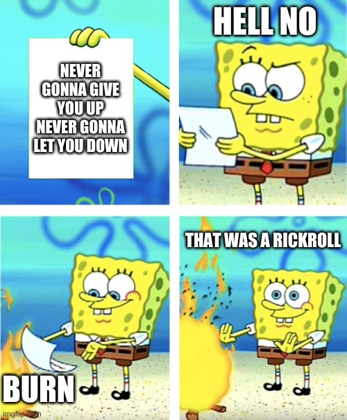 rickroll | HELL NO; NEVER GONNA GIVE YOU UP NEVER GONNA LET YOU DOWN; THAT WAS A RICKROLL; BURN | image tagged in spongebob burning paper | made w/ Imgflip meme maker
