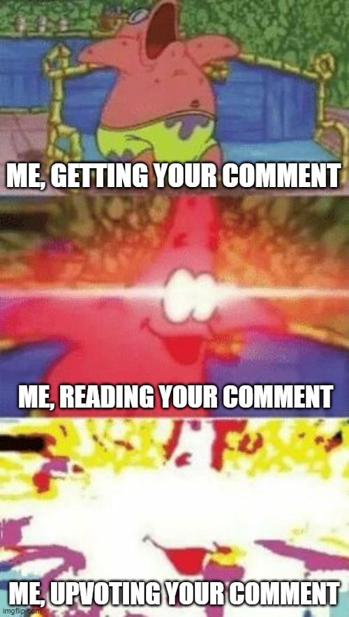 patrick glowing eyes | ME, GETTING YOUR COMMENT; ME, READING YOUR COMMENT; ME, UPVOTING YOUR COMMENT | image tagged in patrick glowing eyes | made w/ Imgflip meme maker