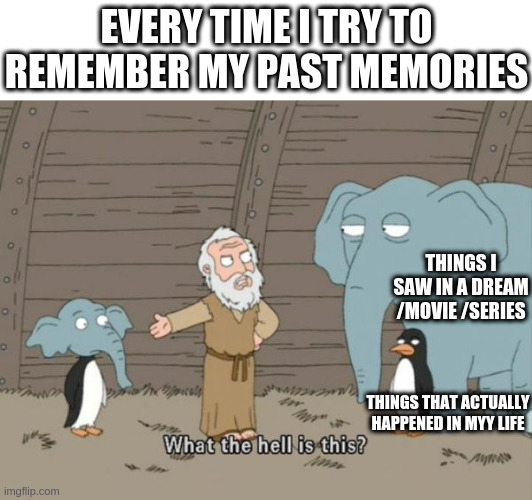 What the hell is this? | EVERY TIME I TRY TO REMEMBER MY PAST MEMORIES; THINGS I SAW IN A DREAM /MOVIE /SERIES; THINGS THAT ACTUALLY HAPPENED IN MYY LIFE | image tagged in what the hell is this | made w/ Imgflip meme maker