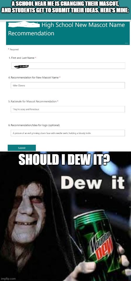 Should I dew it? | A SCHOOL NEAR ME IS CHANGING THEIR MASCOT, AND STUDENTS GET TO SUBMIT THEIR IDEAS. HERE'S MINE:; SHOULD I DEW IT? | image tagged in dew it,mountain dew it,mountain dew,memes,funny | made w/ Imgflip meme maker