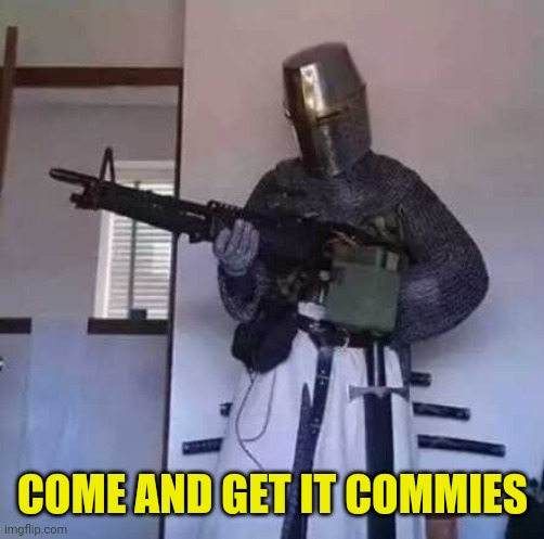 Crusader knight with M60 Machine Gun | COME AND GET IT COMMIES | image tagged in crusader knight with m60 machine gun | made w/ Imgflip meme maker