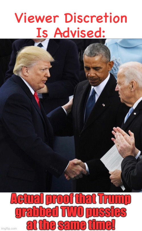 Grab them by the… | Viewer Discretion
Is Advised: Actual proof that Trump
grabbed TWO pussies
at the same time! | image tagged in trump,biden,obama | made w/ Imgflip meme maker