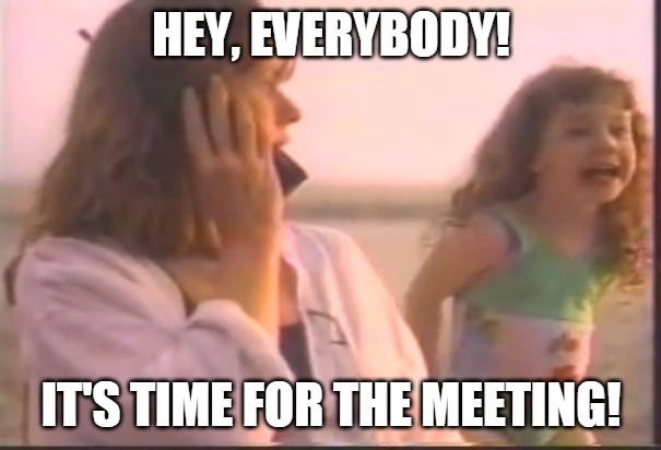Hey, Everybody! It's time for the meeting! | HEY, EVERYBODY! IT'S TIME FOR THE MEETING! | image tagged in hey everybody it's time for the meeting,memes | made w/ Imgflip meme maker