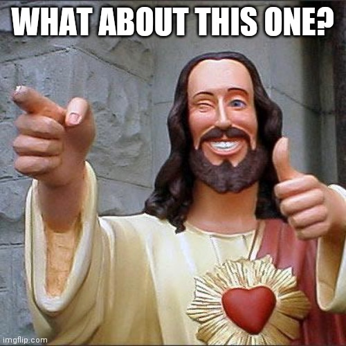 Buddy Christ Meme | WHAT ABOUT THIS ONE? | image tagged in memes,buddy christ | made w/ Imgflip meme maker