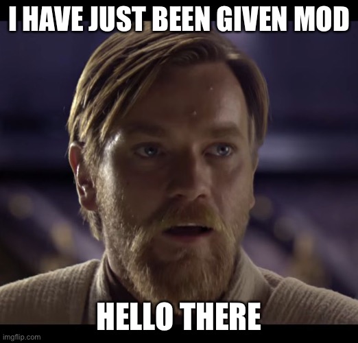 I have been tasked to keep the stream alive for the lols | I HAVE JUST BEEN GIVEN MOD; HELLO THERE | image tagged in hello there,the trooper brothers,mod | made w/ Imgflip meme maker