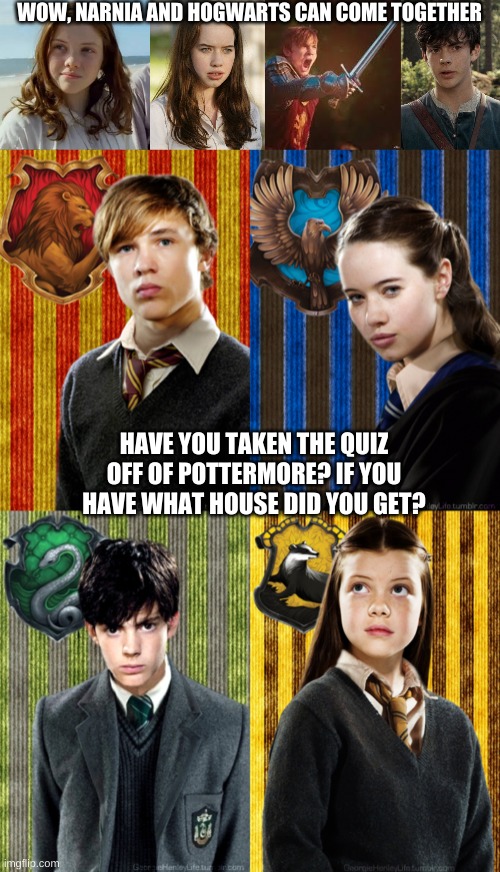 WOW, NARNIA AND HOGWARTS CAN COME TOGETHER; HAVE YOU TAKEN THE QUIZ OFF OF POTTERMORE? IF YOU HAVE WHAT HOUSE DID YOU GET? | image tagged in narniatemplate png | made w/ Imgflip meme maker