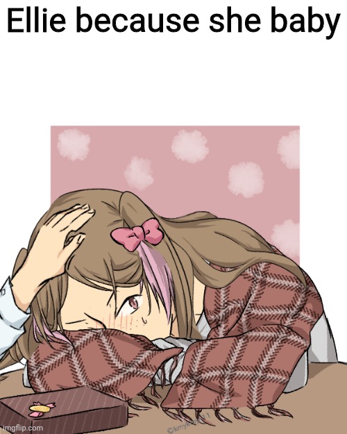 Ellie because she baby | made w/ Imgflip meme maker