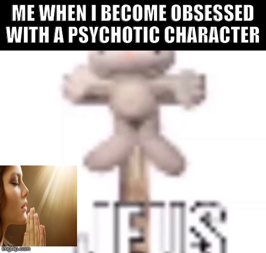 Day8 of making memes from random photos of characters I love until I love myself | ME WHEN I BECOME OBSESSED WITH A PSYCHOTIC CHARACTER | image tagged in jeus,sam and max,obssesion | made w/ Imgflip meme maker