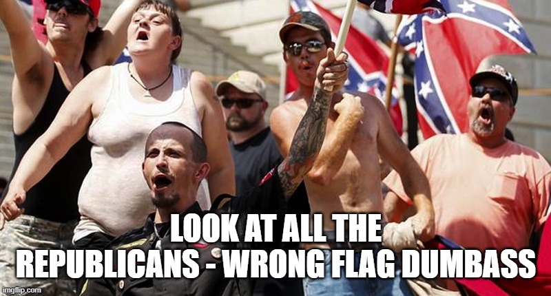 Confederate Flag Supporters | LOOK AT ALL THE REPUBLICANS - WRONG FLAG DUMBASS | image tagged in confederate flag supporters | made w/ Imgflip meme maker