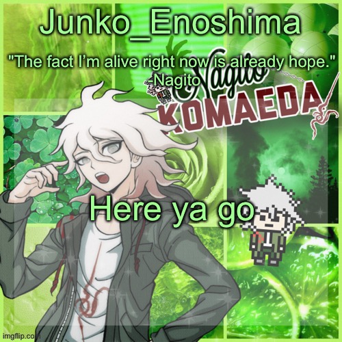 Junko's Nagito Temp | Here ya go | image tagged in junko's nagito temp | made w/ Imgflip meme maker