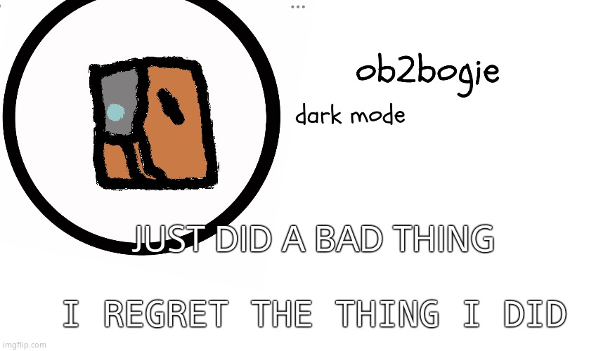 Ob2bogie announcement temp | JUST DID A BAD THING; I REGRET THE THING I DID | image tagged in ob2bogie announcement temp | made w/ Imgflip meme maker