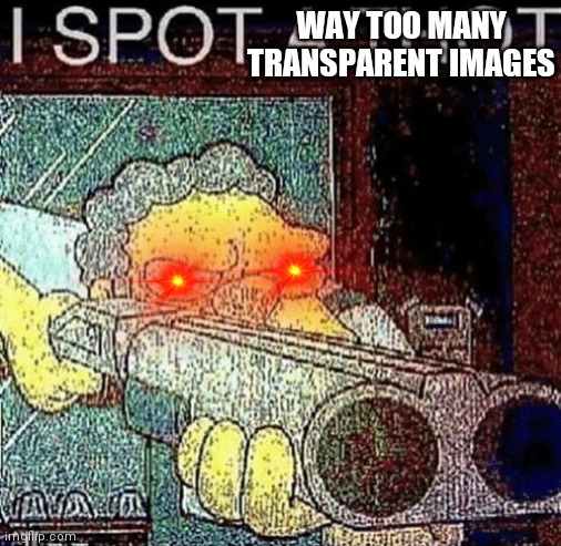 i spot a thot | WAY TOO MANY TRANSPARENT IMAGES | image tagged in i spot a thot | made w/ Imgflip meme maker