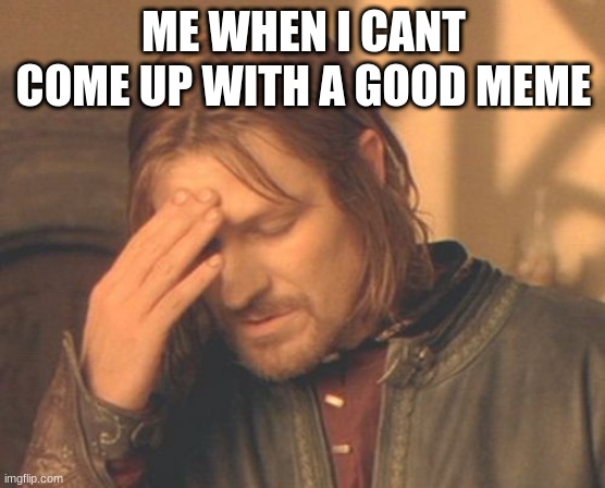 Frustrated Boromir Meme | ME WHEN I CANT COME UP WITH A GOOD MEME | image tagged in memes,frustrated boromir | made w/ Imgflip meme maker