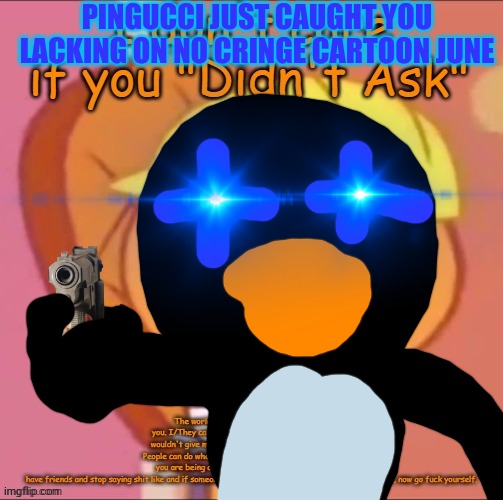 No more cringe! | PINGUCCI JUST CAUGHT YOU LACKING ON NO CRINGE CARTOON JUNE | image tagged in honestly i don't like htf | made w/ Imgflip meme maker
