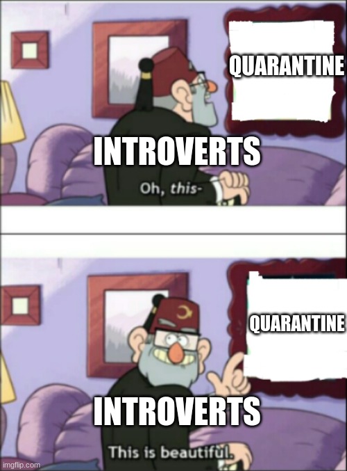 if you are a introvert, read this meme | QUARANTINE; INTROVERTS; QUARANTINE; INTROVERTS | image tagged in now this this is beatiful | made w/ Imgflip meme maker