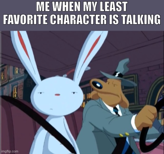 Shut up |  ME WHEN MY LEAST FAVORITE CHARACTER IS TALKING | image tagged in sam and max,unimpressed | made w/ Imgflip meme maker