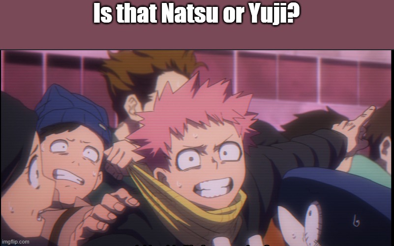 Is that Natsu or Yuji? | image tagged in jujutsu kaisen,fairy tail | made w/ Imgflip meme maker
