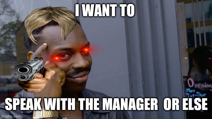 Roll Safe Think About It | I WANT TO; SPEAK WITH THE MANAGER  OR ELSE | image tagged in memes,roll safe think about it | made w/ Imgflip meme maker