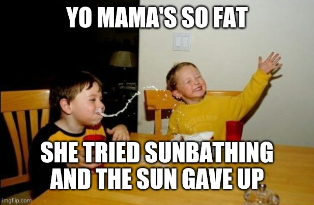 Yo Mamas So Fat Meme | YO MAMA'S SO FAT SHE TRIED SUNBATHING AND THE SUN GAVE UP | image tagged in memes,yo mamas so fat | made w/ Imgflip meme maker